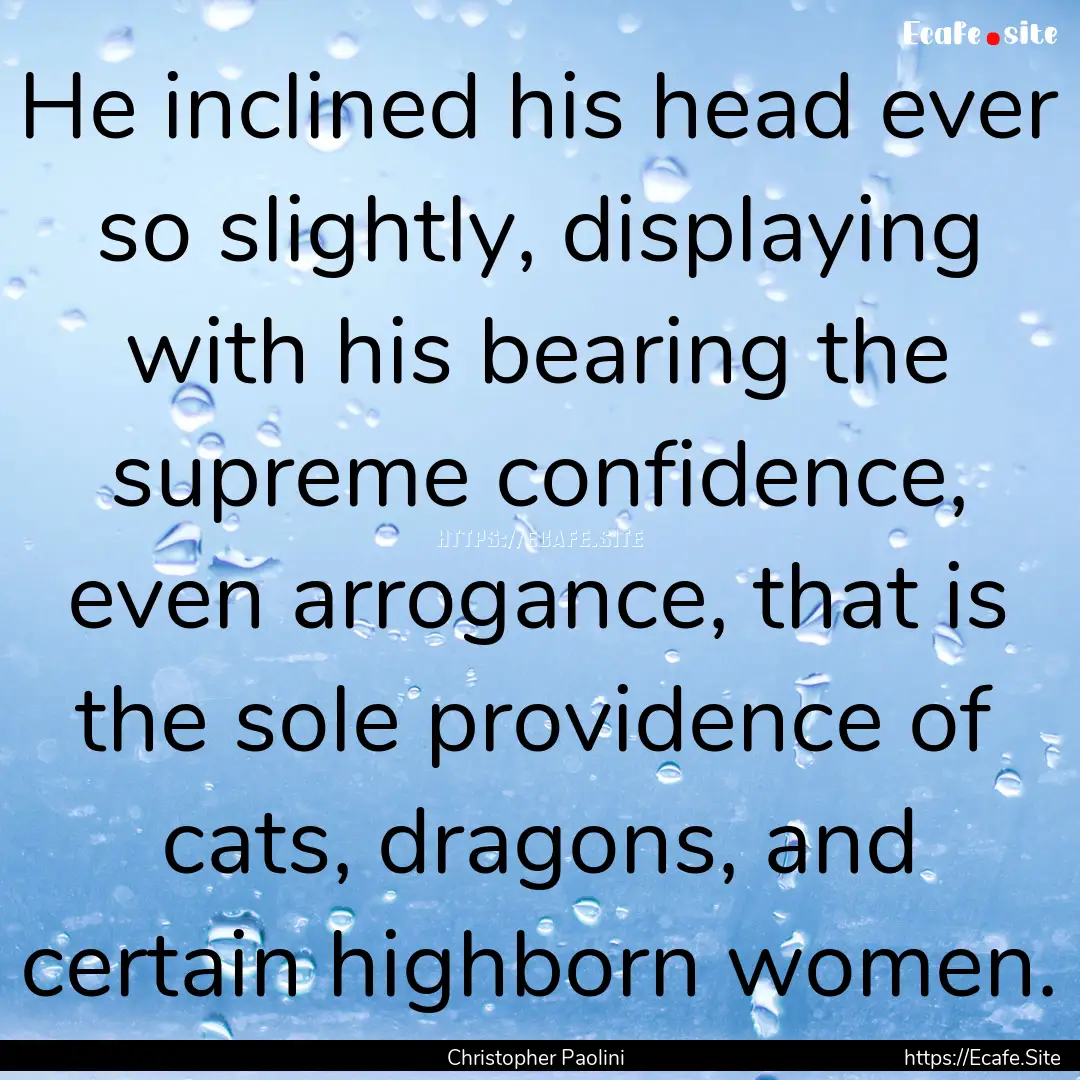 He inclined his head ever so slightly, displaying.... : Quote by Christopher Paolini