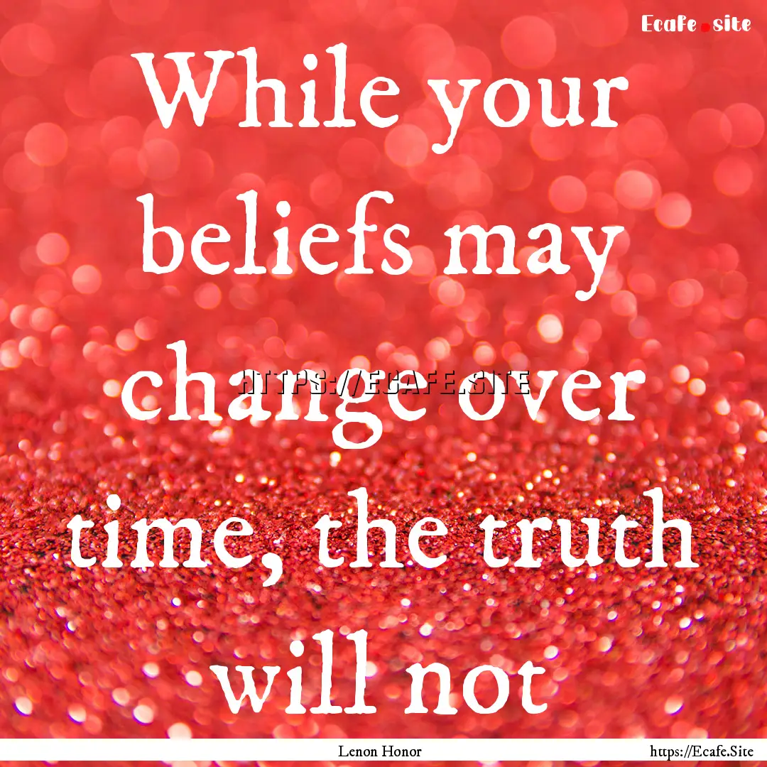 While your beliefs may change over time,.... : Quote by Lenon Honor