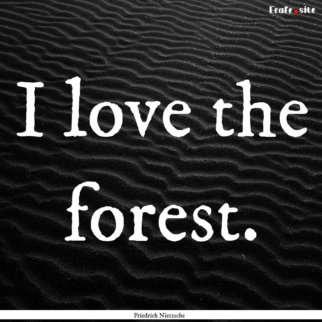 I love the forest. : Quote by Friedrich Nietzsche