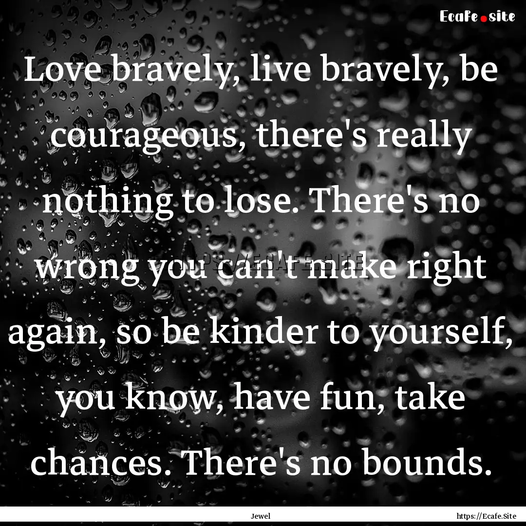 Love bravely, live bravely, be courageous,.... : Quote by Jewel