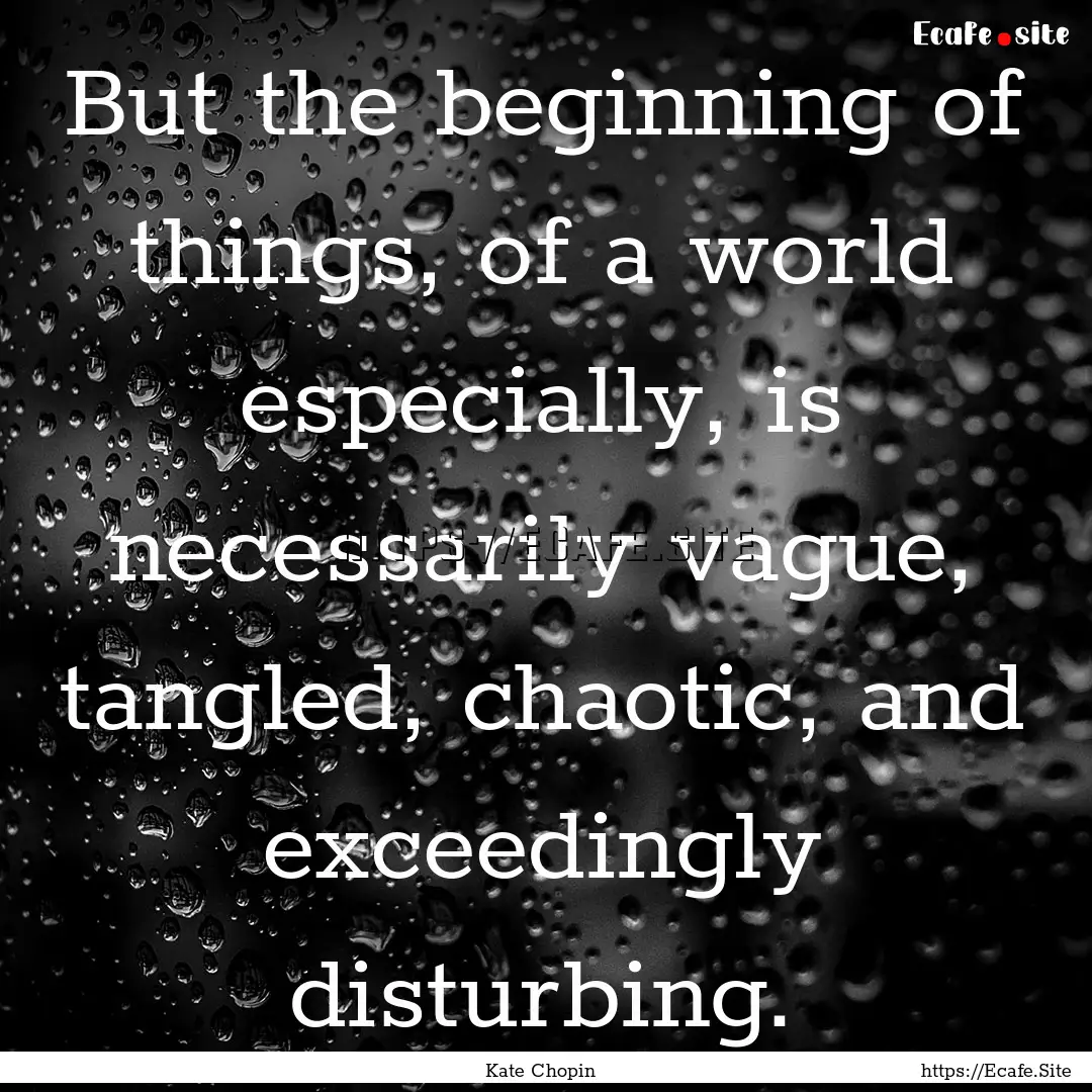 But the beginning of things, of a world especially,.... : Quote by Kate Chopin