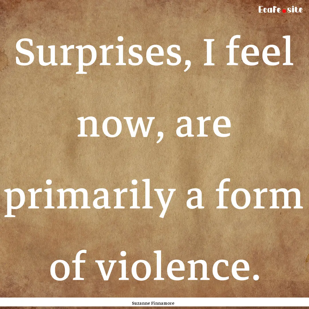 Surprises, I feel now, are primarily a form.... : Quote by Suzanne Finnamore