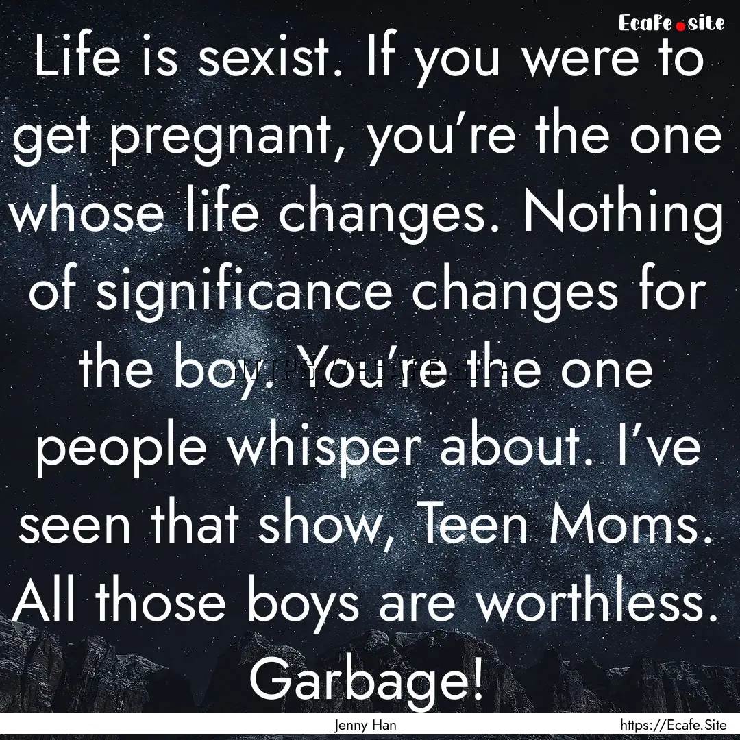 Life is sexist. If you were to get pregnant,.... : Quote by Jenny Han