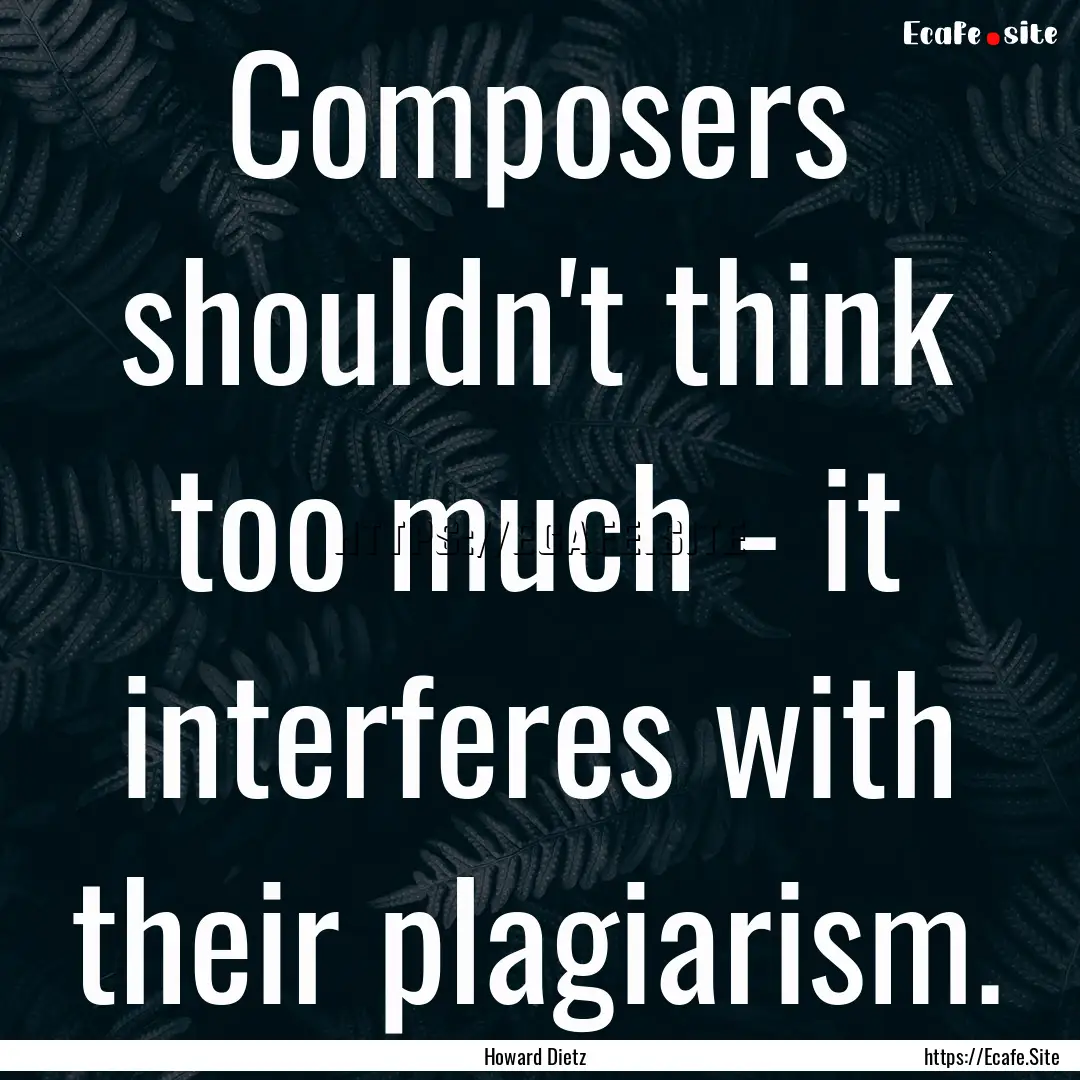 Composers shouldn't think too much - it interferes.... : Quote by Howard Dietz