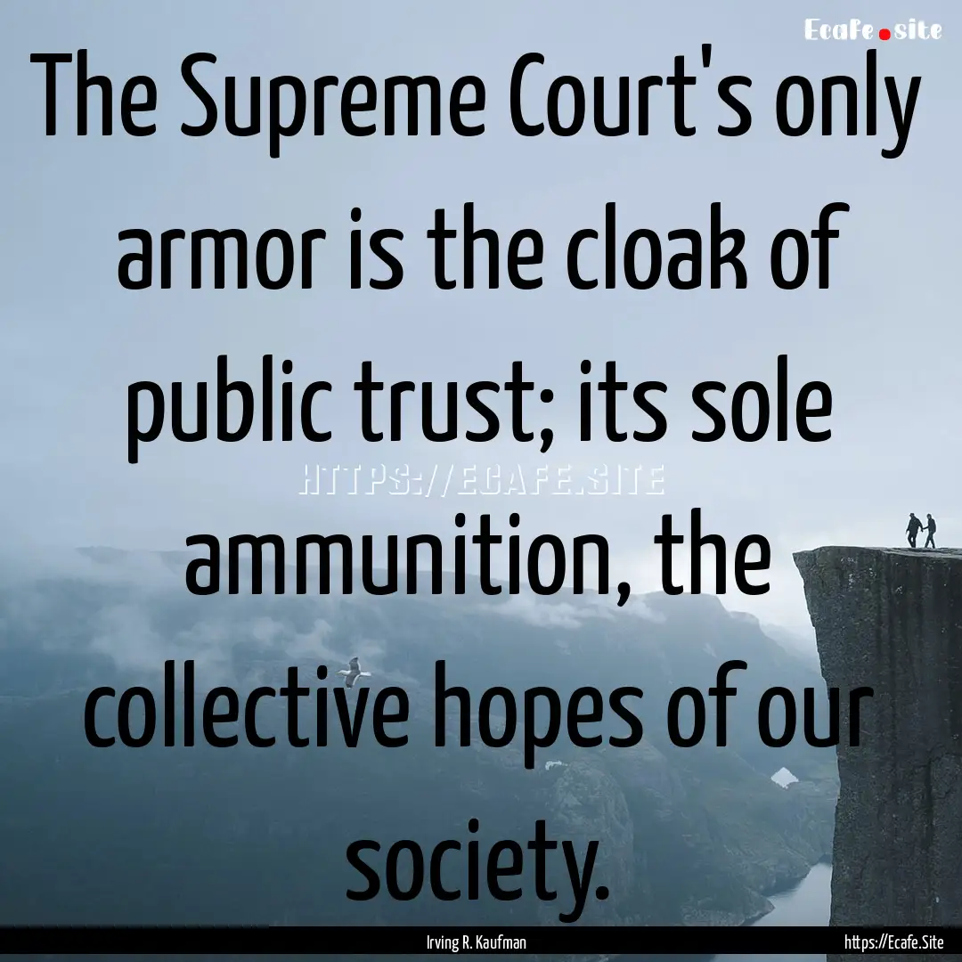 The Supreme Court's only armor is the cloak.... : Quote by Irving R. Kaufman