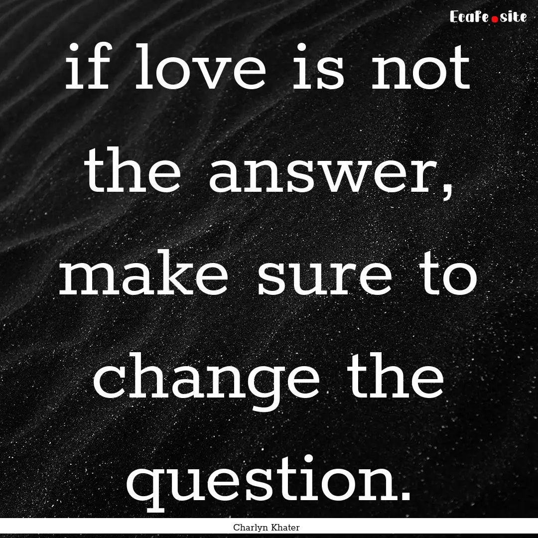 if love is not the answer, make sure to change.... : Quote by Charlyn Khater