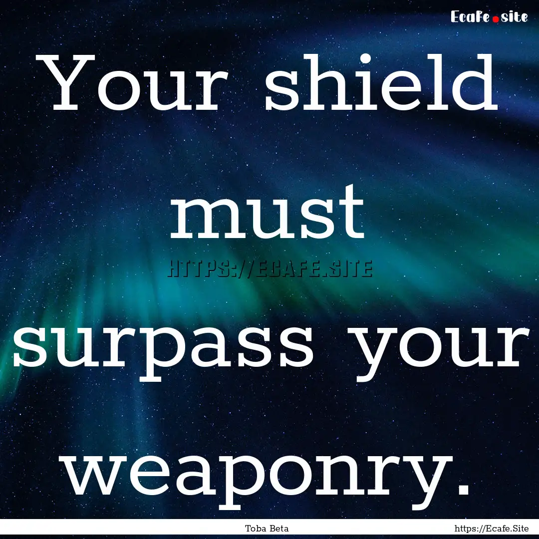 Your shield must surpass your weaponry. : Quote by Toba Beta