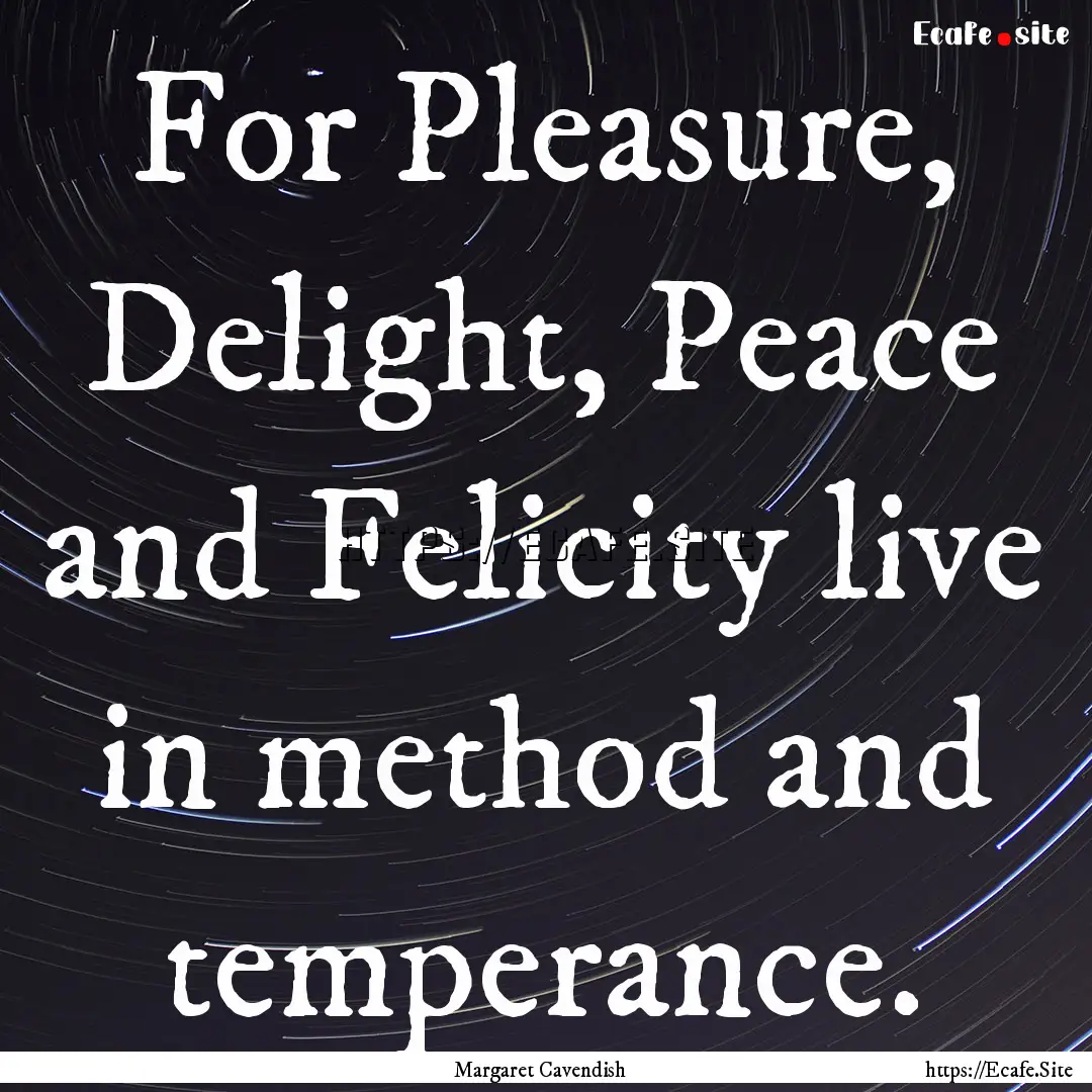 For Pleasure, Delight, Peace and Felicity.... : Quote by Margaret Cavendish