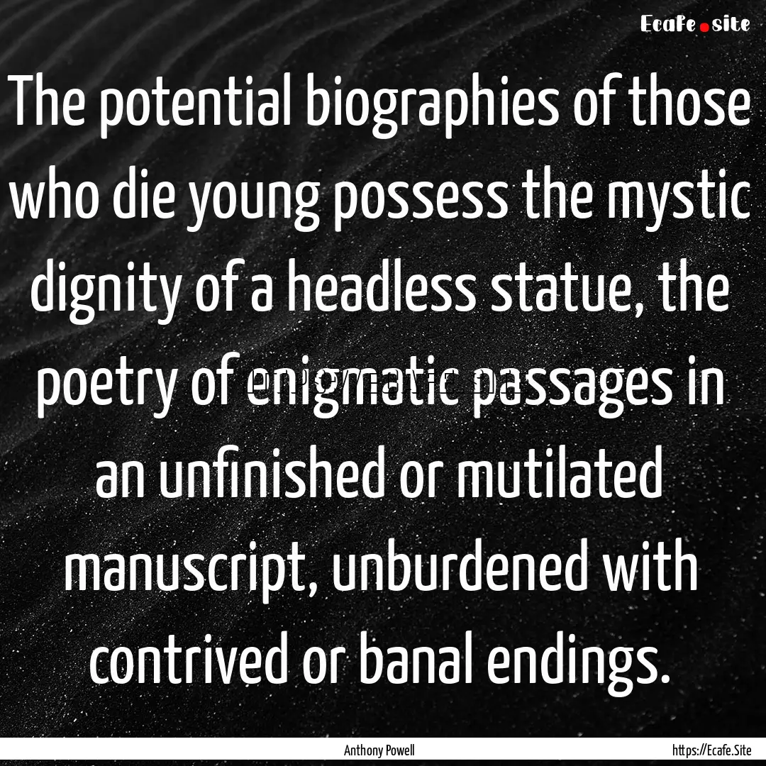 The potential biographies of those who die.... : Quote by Anthony Powell