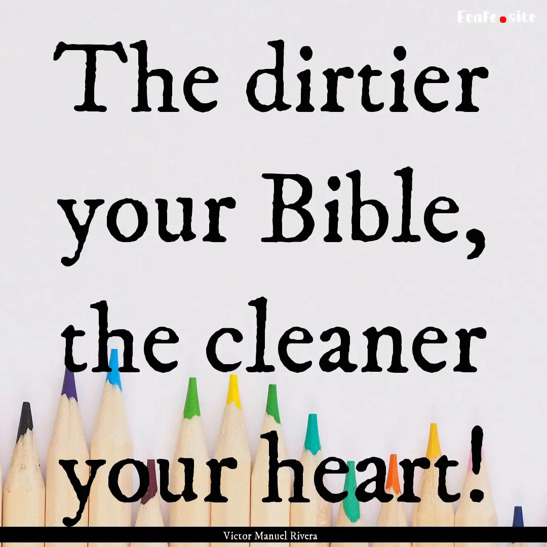 The dirtier your Bible, the cleaner your.... : Quote by Victor Manuel Rivera