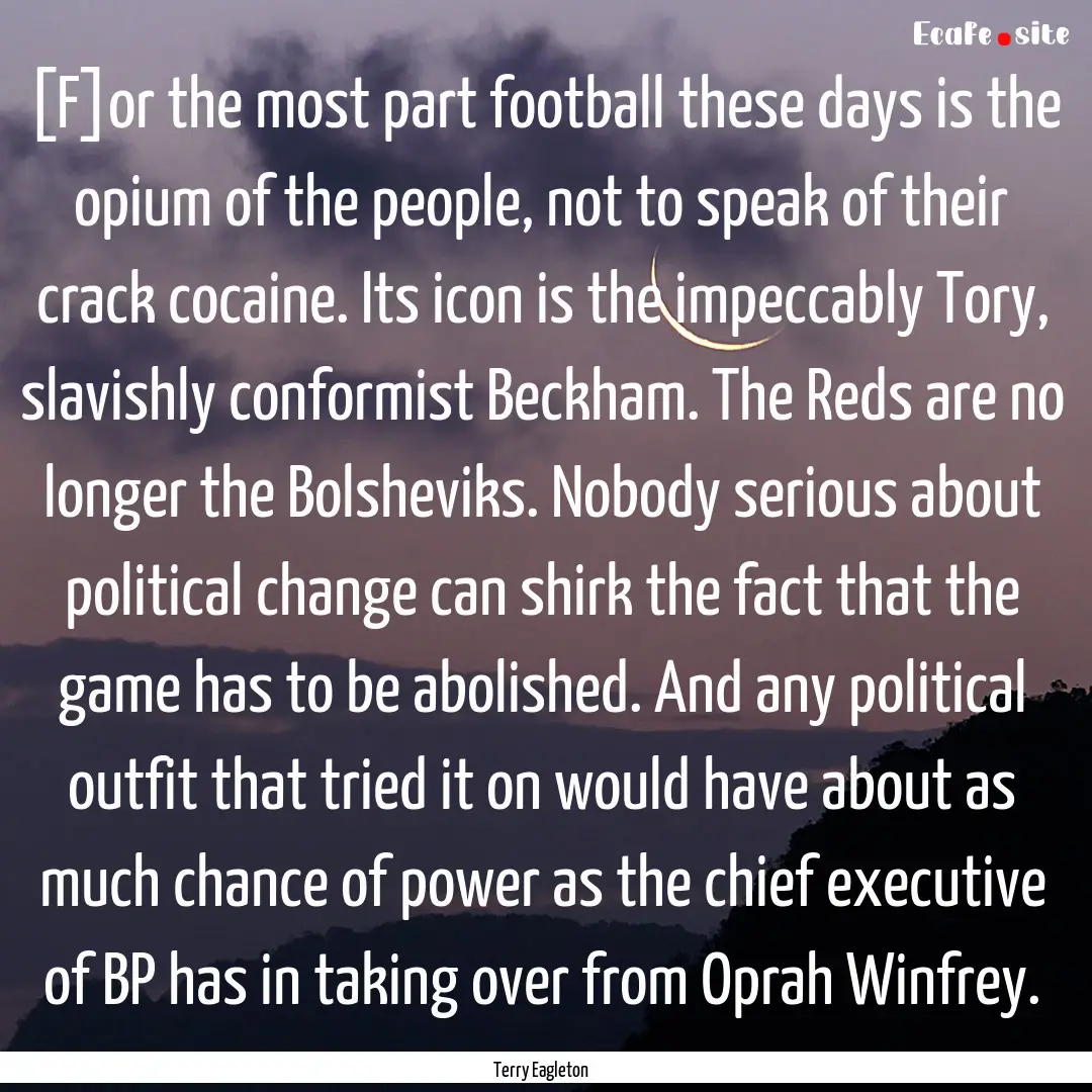 [F]or the most part football these days is.... : Quote by Terry Eagleton