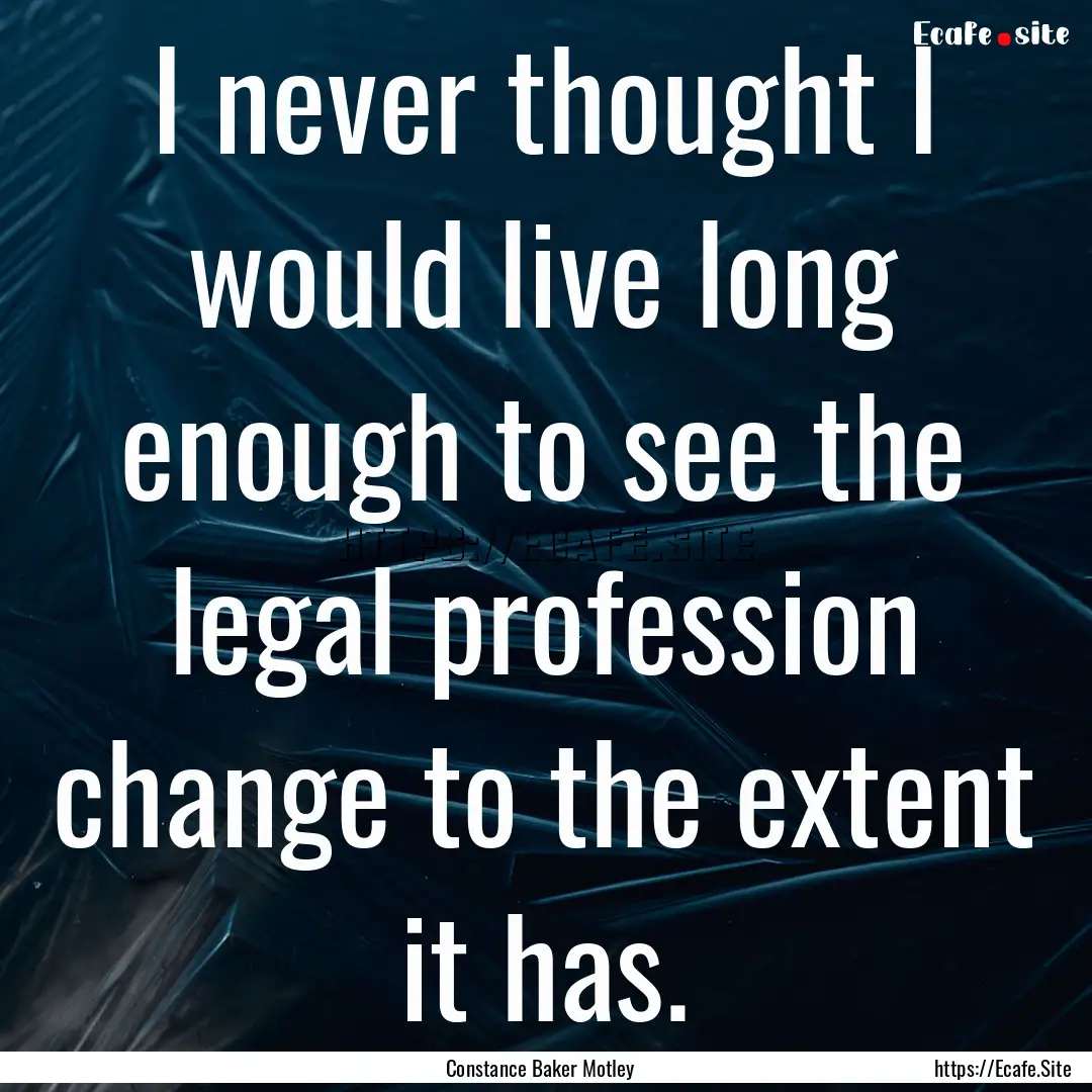 I never thought I would live long enough.... : Quote by Constance Baker Motley