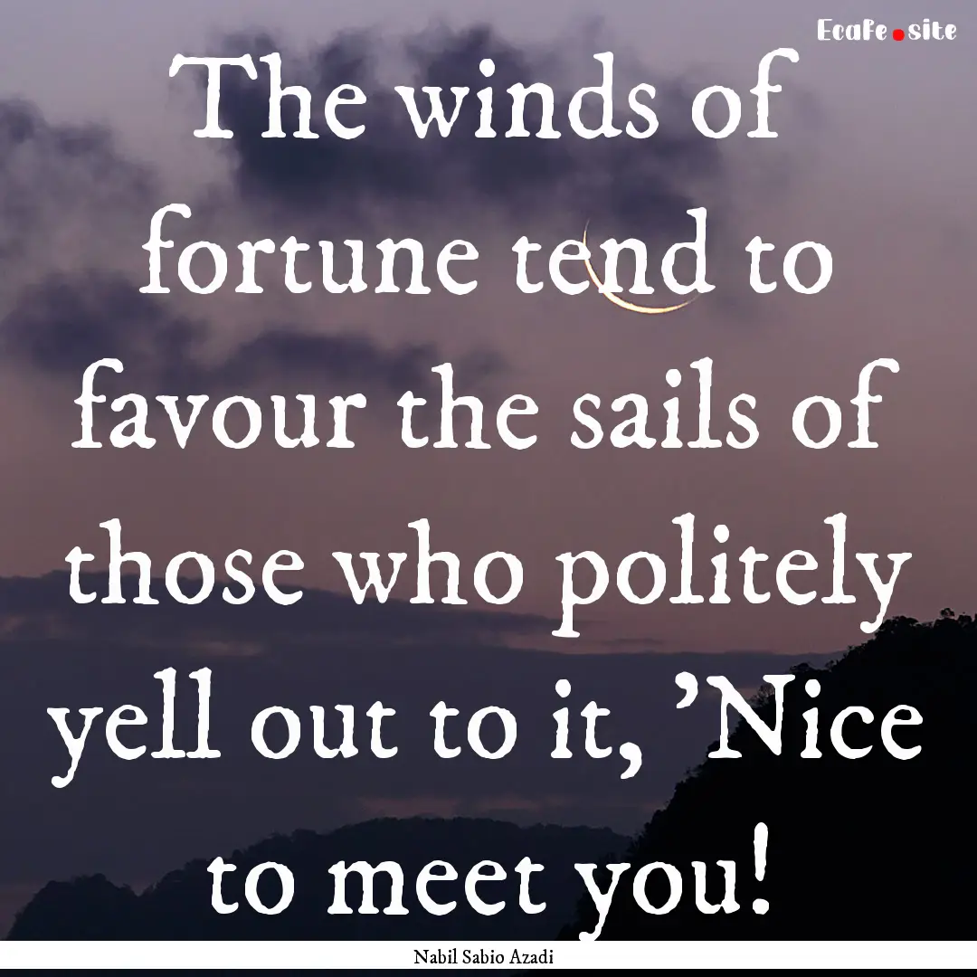 The winds of fortune tend to favour the sails.... : Quote by Nabil Sabio Azadi