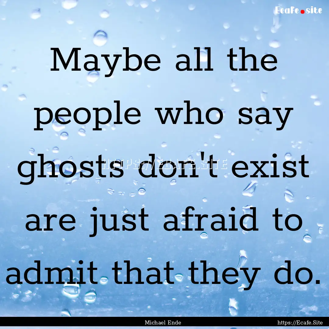 Maybe all the people who say ghosts don't.... : Quote by Michael Ende