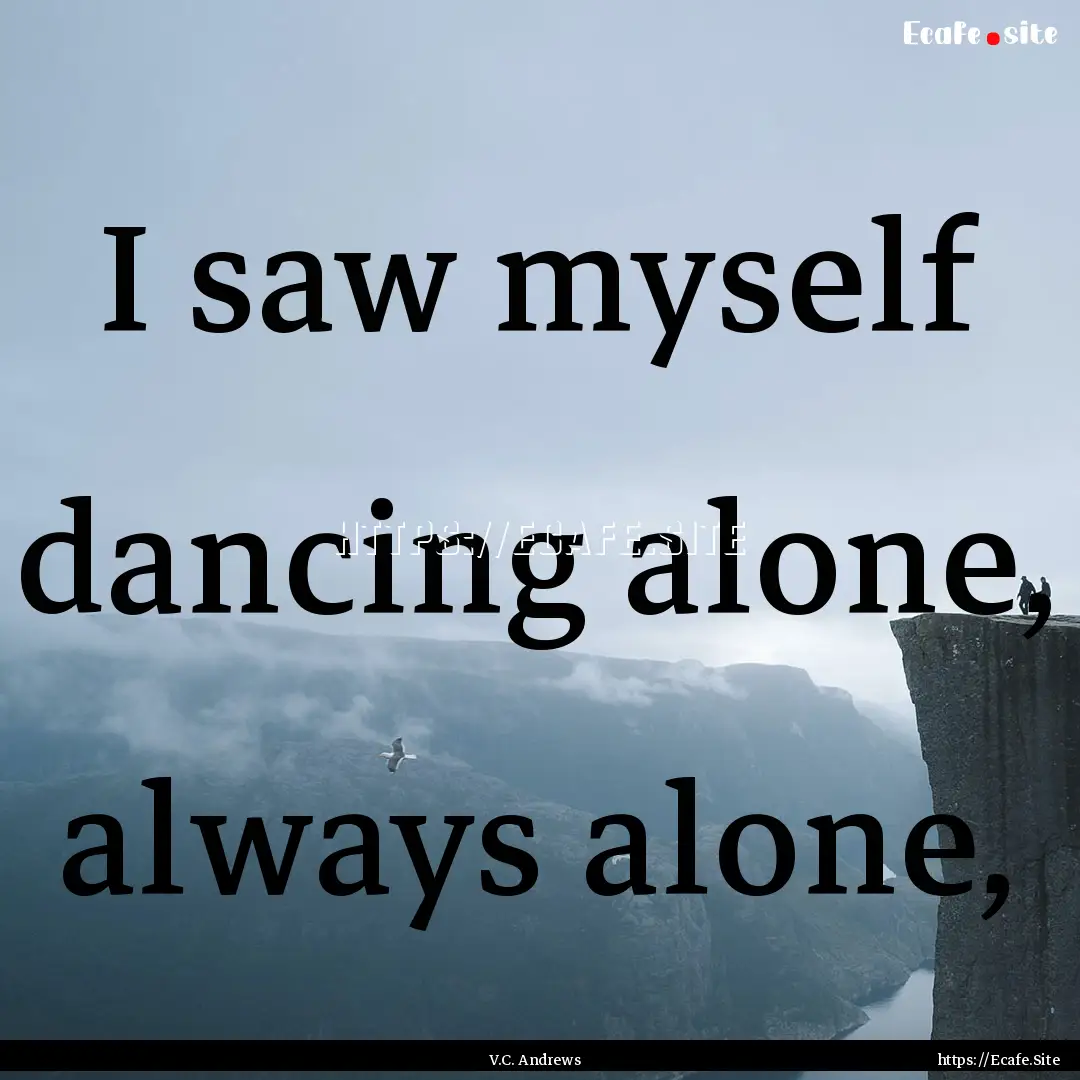 I saw myself dancing alone, always alone,.... : Quote by V.C. Andrews