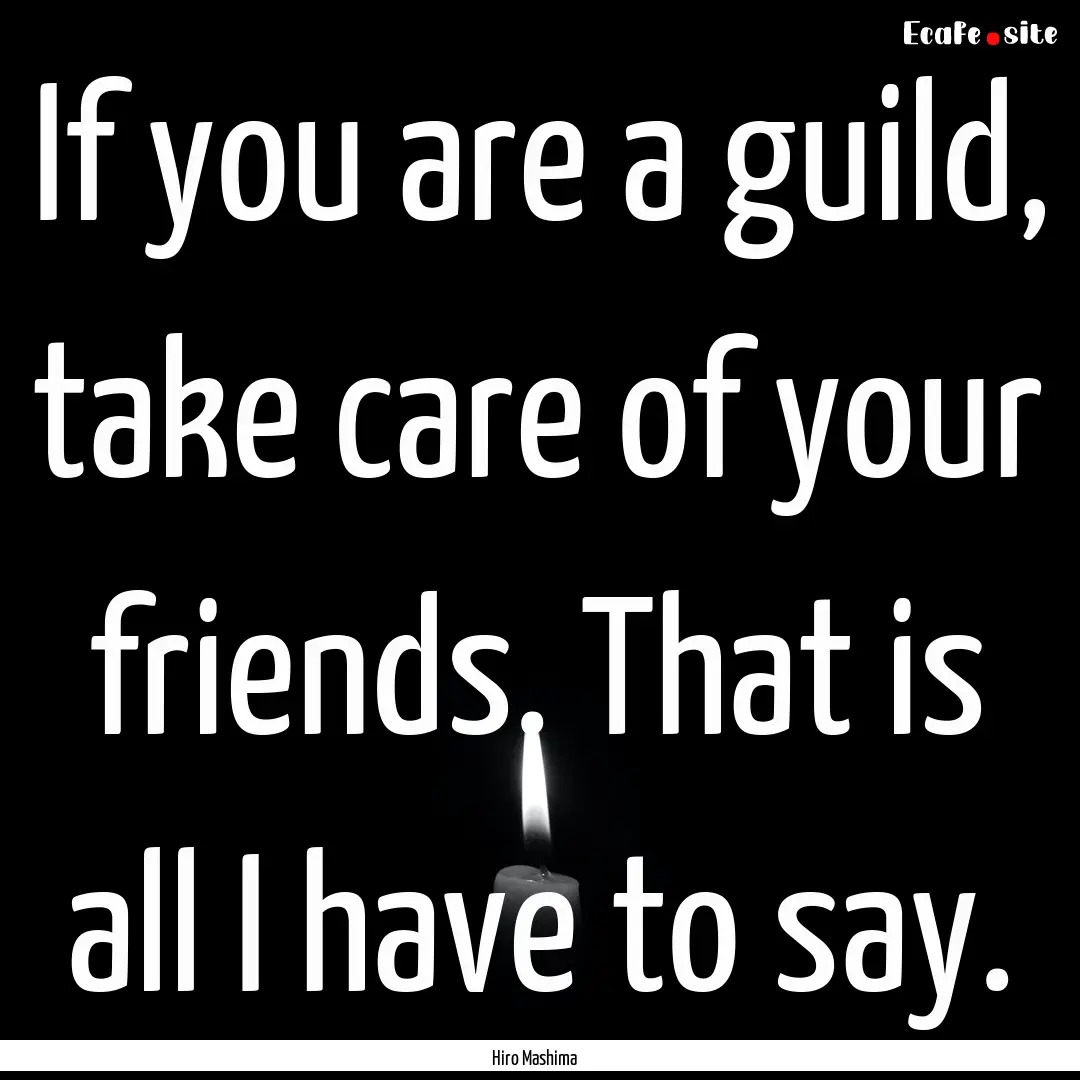 If you are a guild, take care of your friends..... : Quote by Hiro Mashima