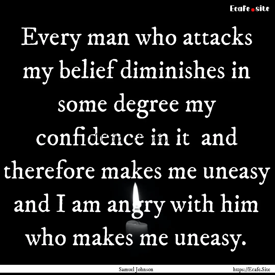 Every man who attacks my belief diminishes.... : Quote by Samuel Johnson