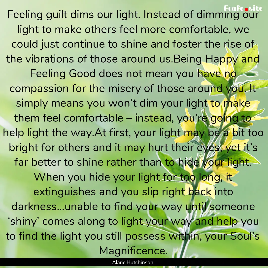 Feeling guilt dims our light. Instead of.... : Quote by Alaric Hutchinson