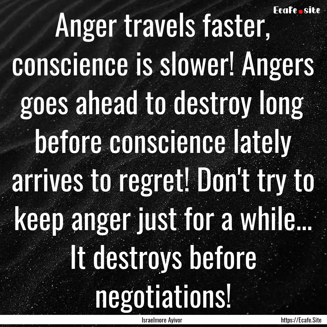 Anger travels faster, conscience is slower!.... : Quote by Israelmore Ayivor