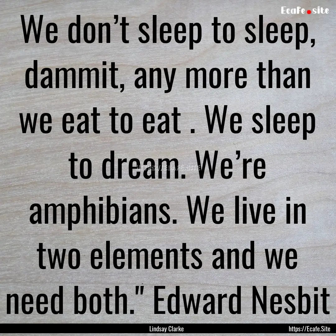 We don’t sleep to sleep, dammit, any more.... : Quote by Lindsay Clarke