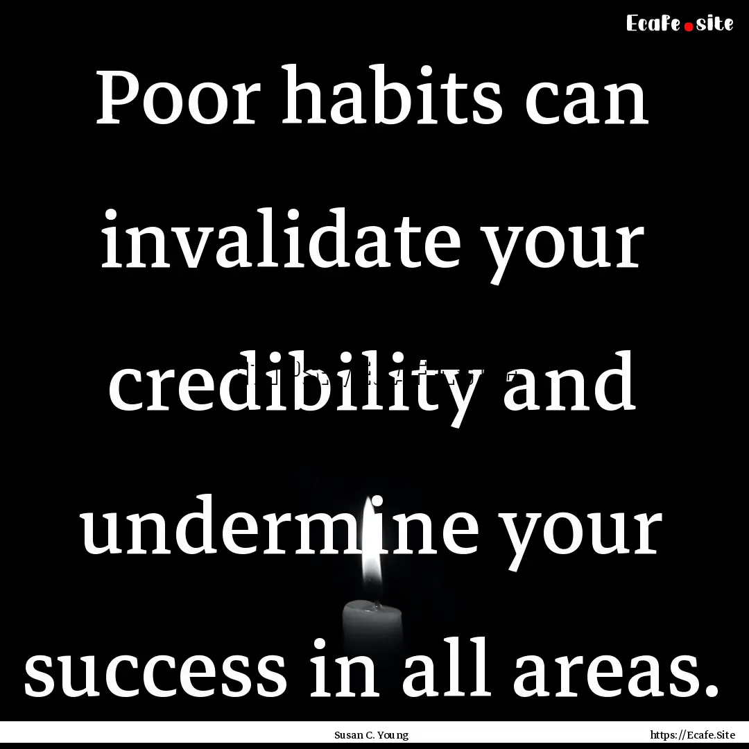 Poor habits can invalidate your credibility.... : Quote by Susan C. Young