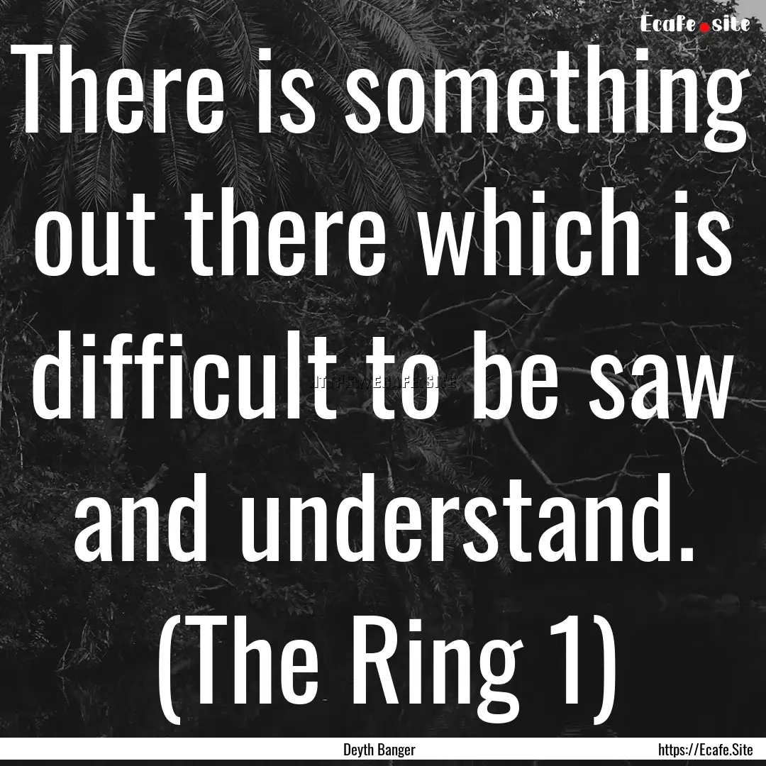 There is something out there which is difficult.... : Quote by Deyth Banger