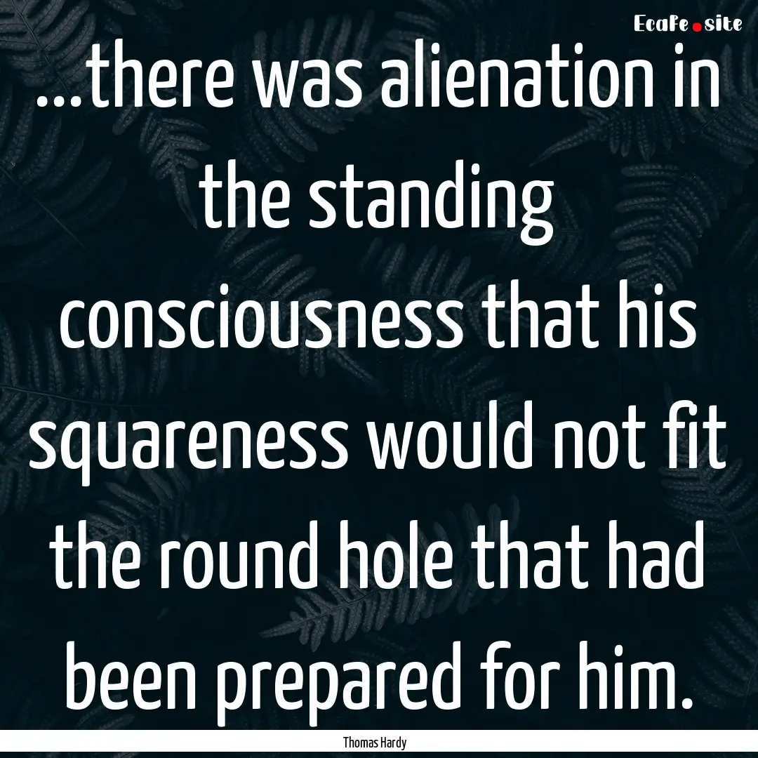 ...there was alienation in the standing consciousness.... : Quote by Thomas Hardy