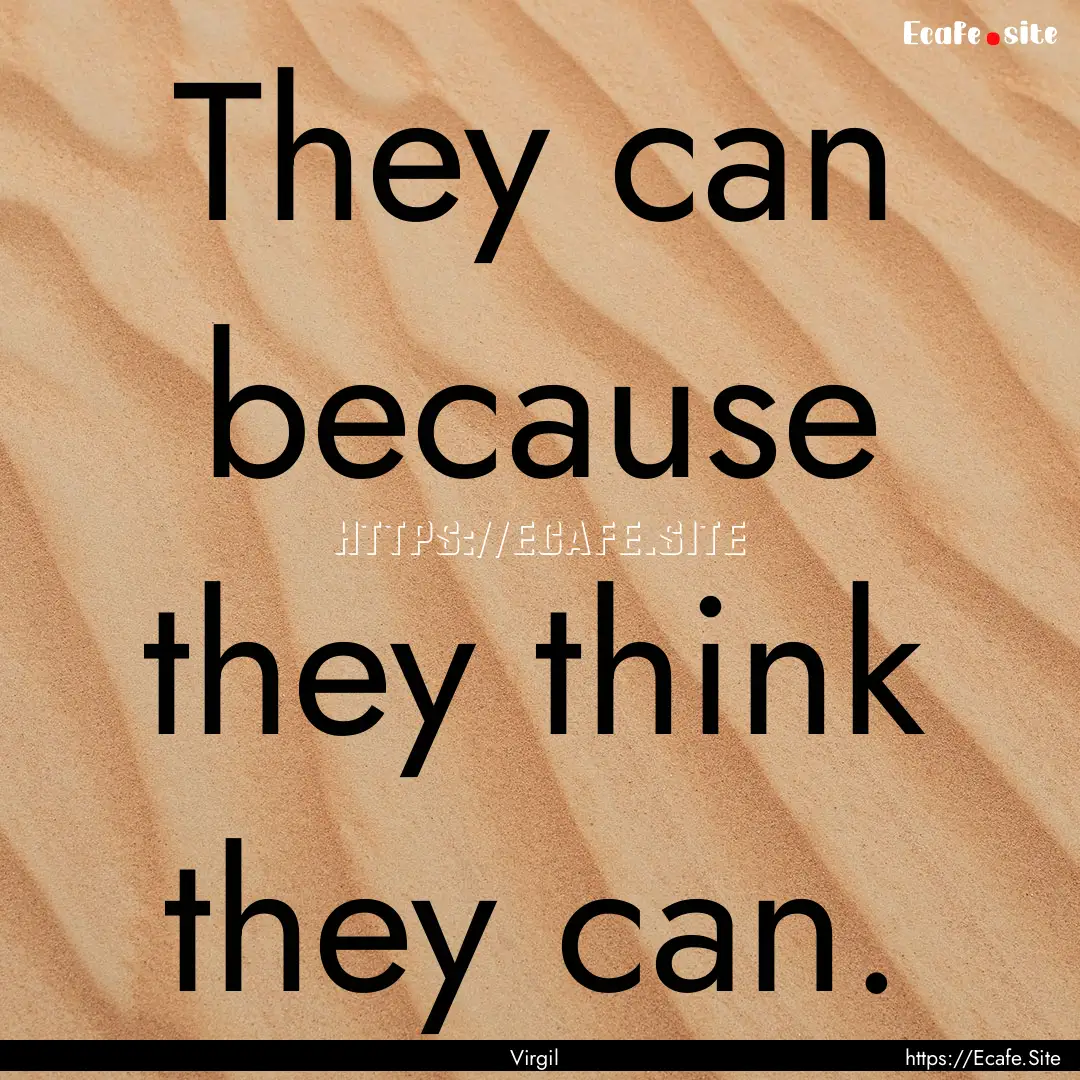 They can because they think they can. : Quote by Virgil