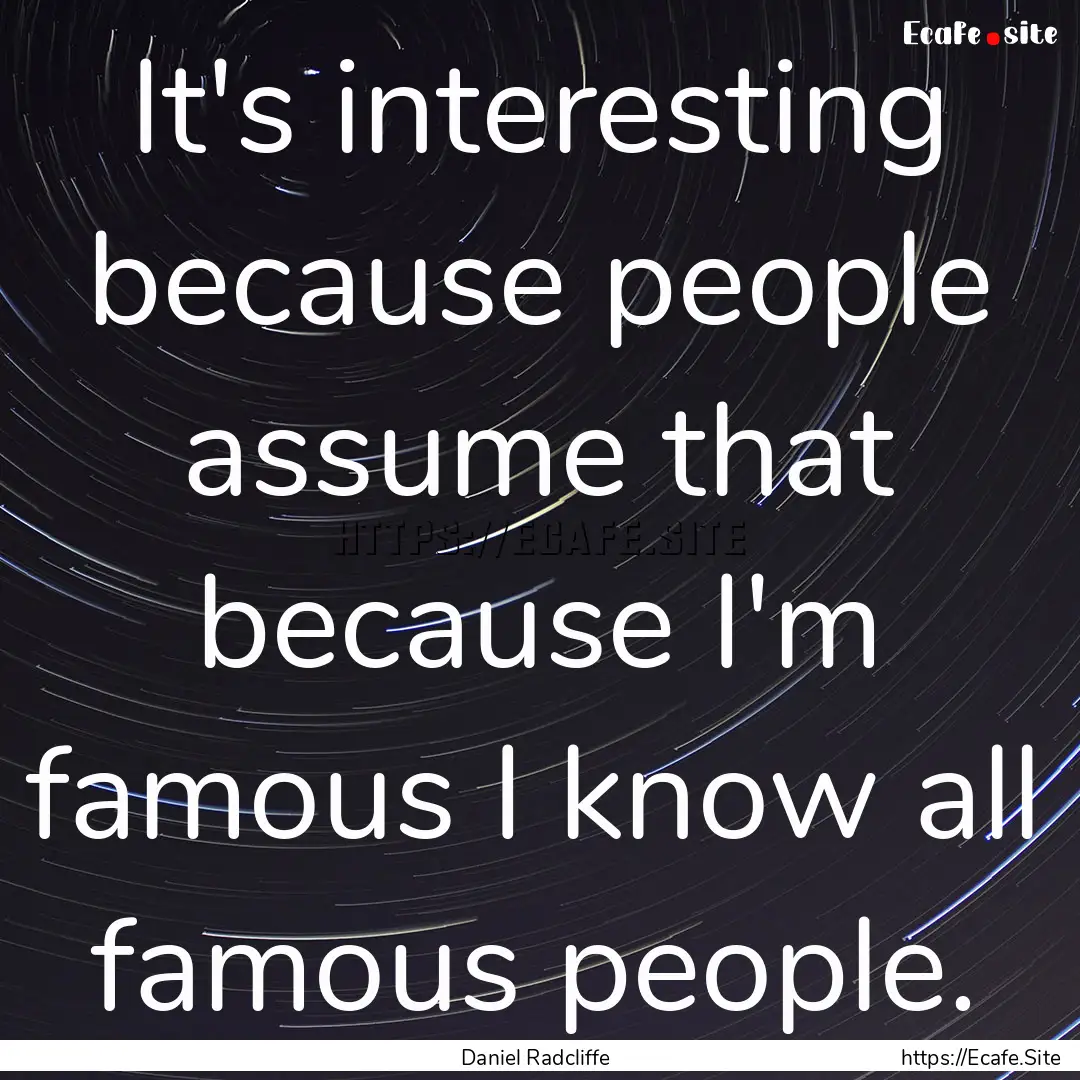 It's interesting because people assume that.... : Quote by Daniel Radcliffe