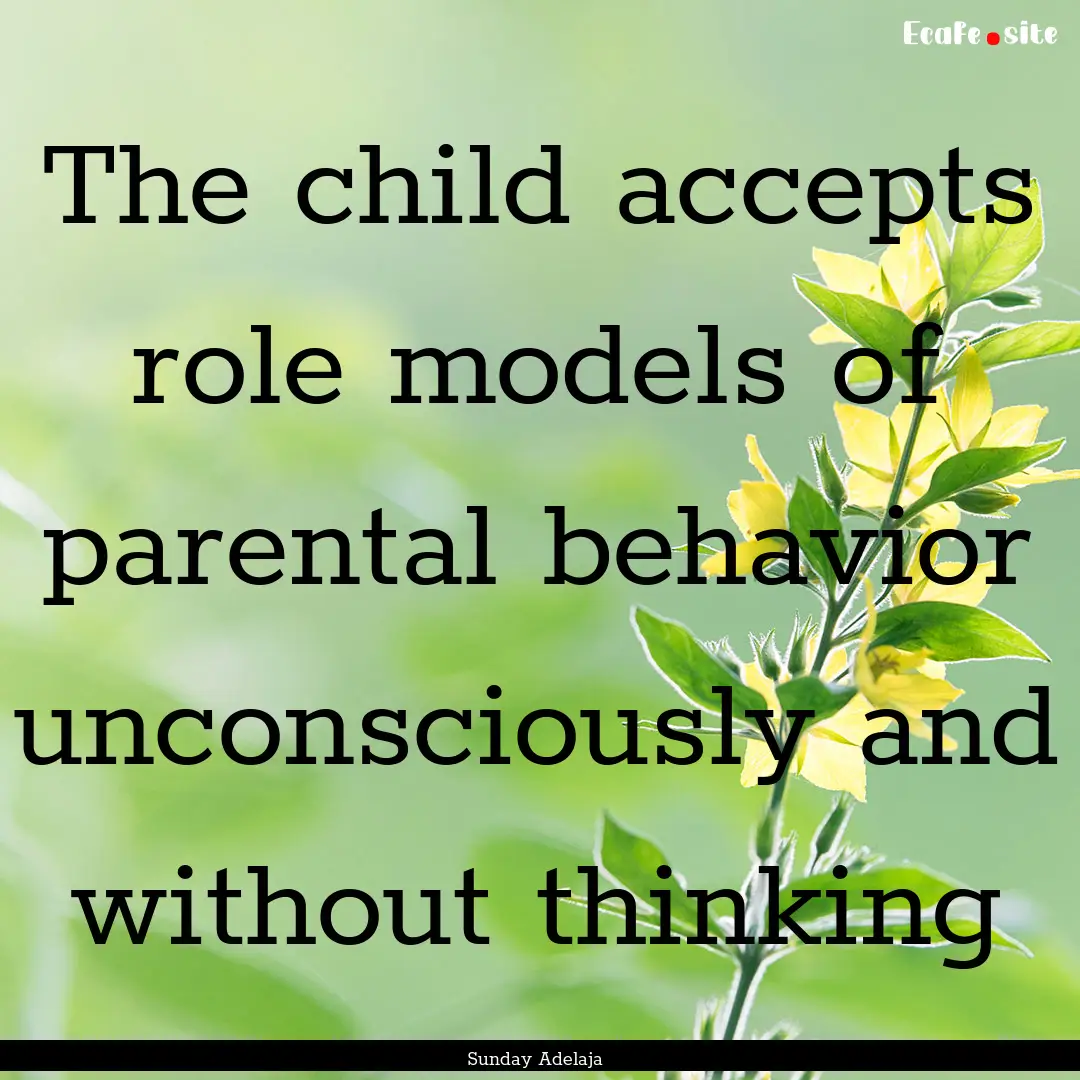 The child accepts role models of parental.... : Quote by Sunday Adelaja