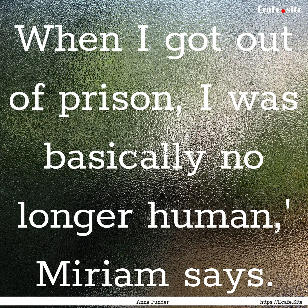 When I got out of prison, I was basically.... : Quote by Anna Funder