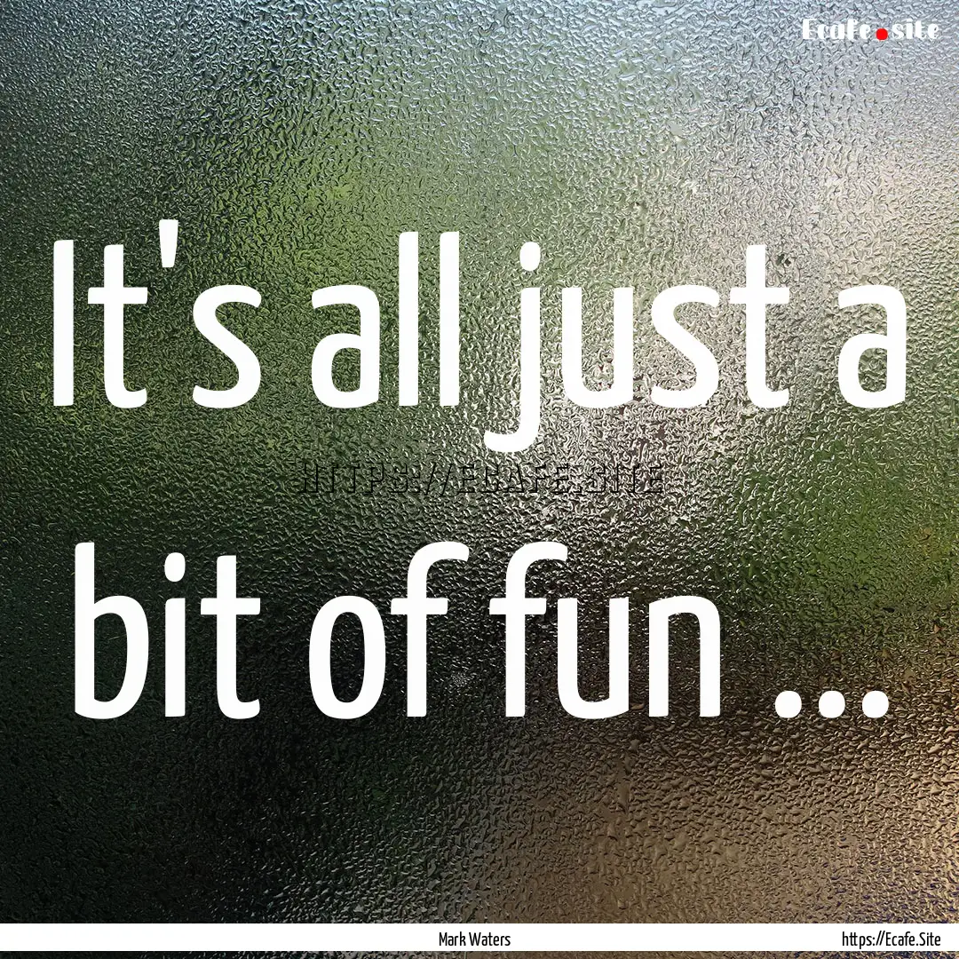 It's all just a bit of fun ... : Quote by Mark Waters