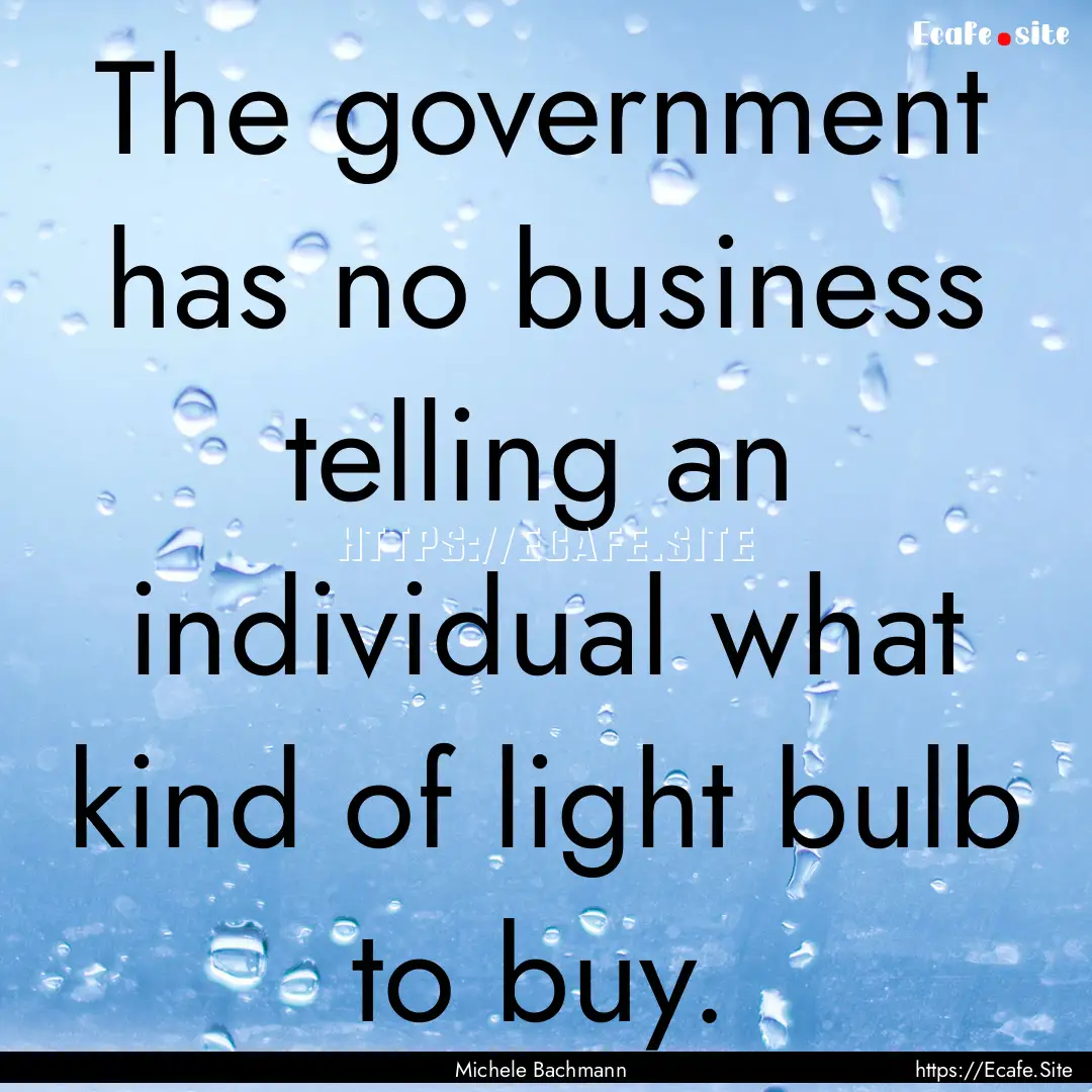 The government has no business telling an.... : Quote by Michele Bachmann