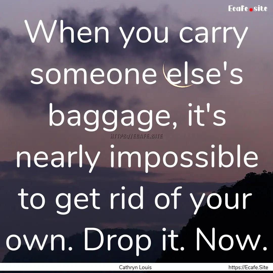 When you carry someone else's baggage, it's.... : Quote by Cathryn Louis