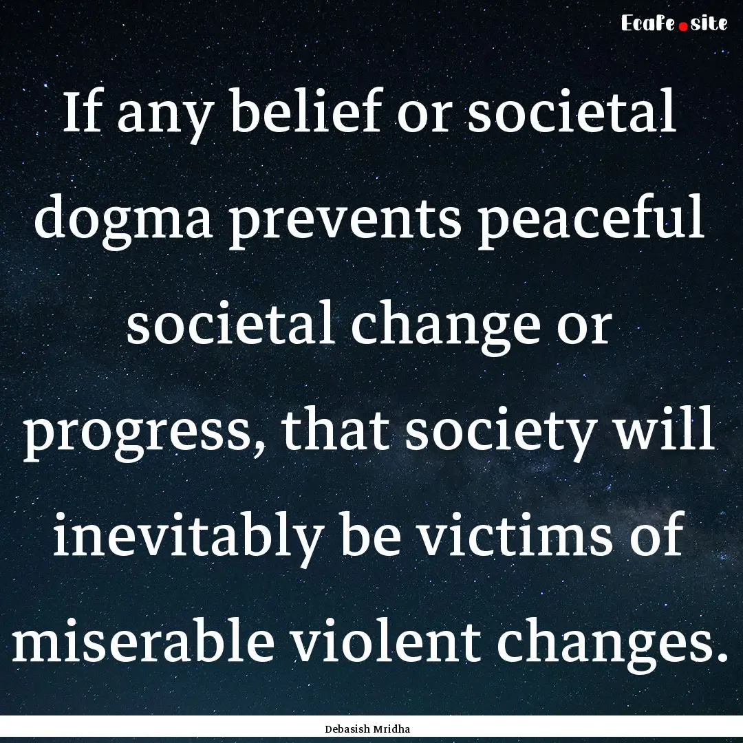 If any belief or societal dogma prevents.... : Quote by Debasish Mridha