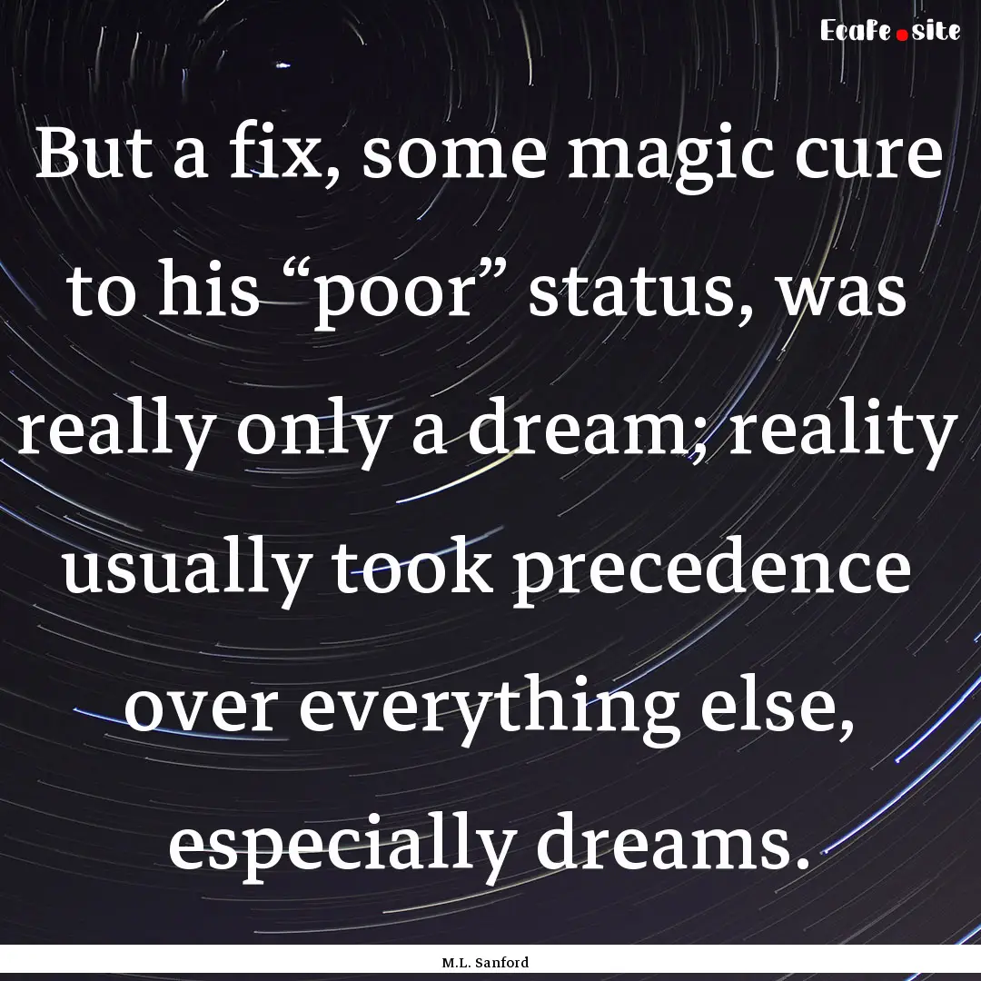 But a fix, some magic cure to his “poor”.... : Quote by M.L. Sanford