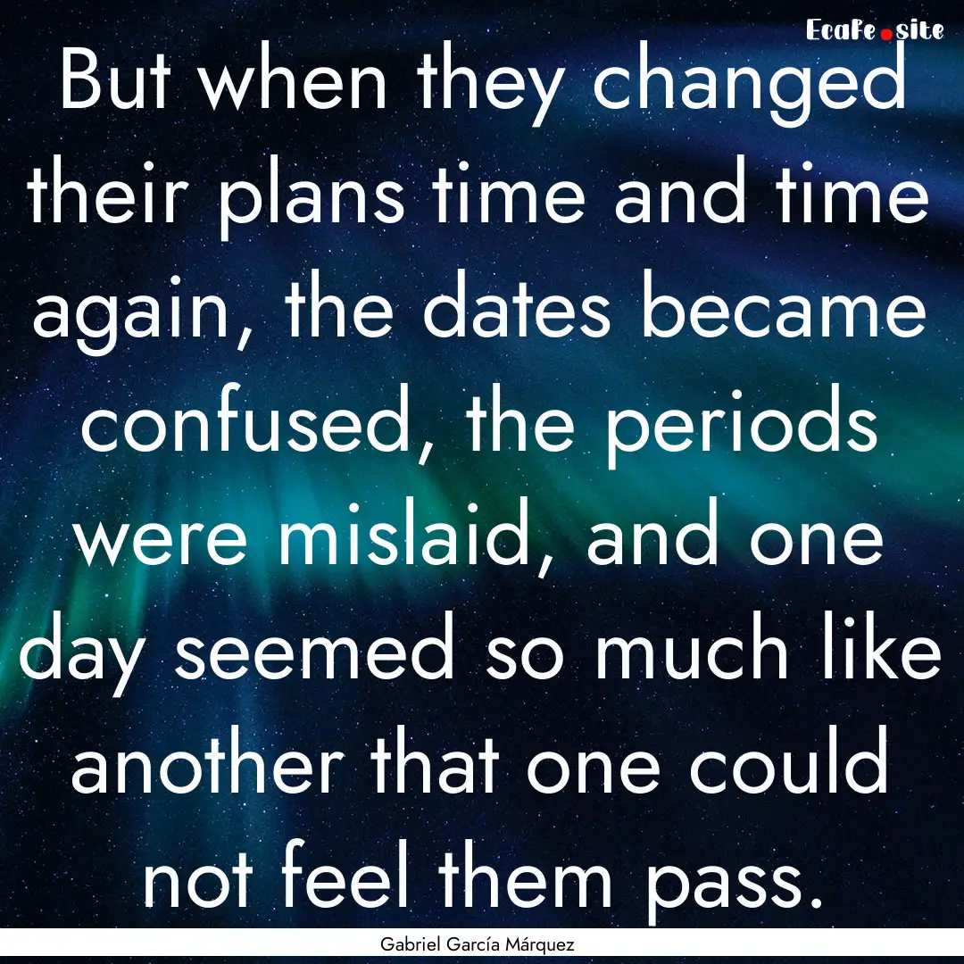 But when they changed their plans time and.... : Quote by Gabriel García Márquez