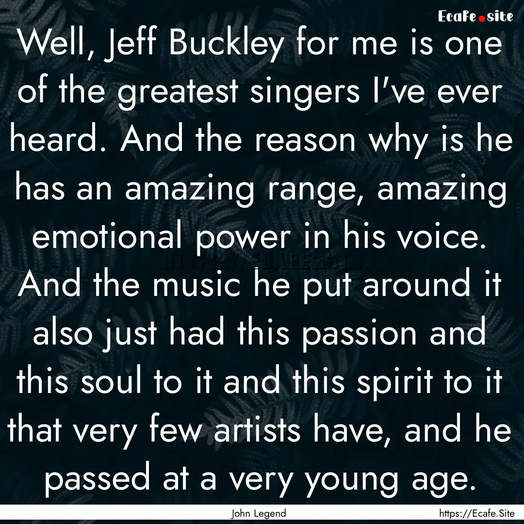 Well, Jeff Buckley for me is one of the greatest.... : Quote by John Legend