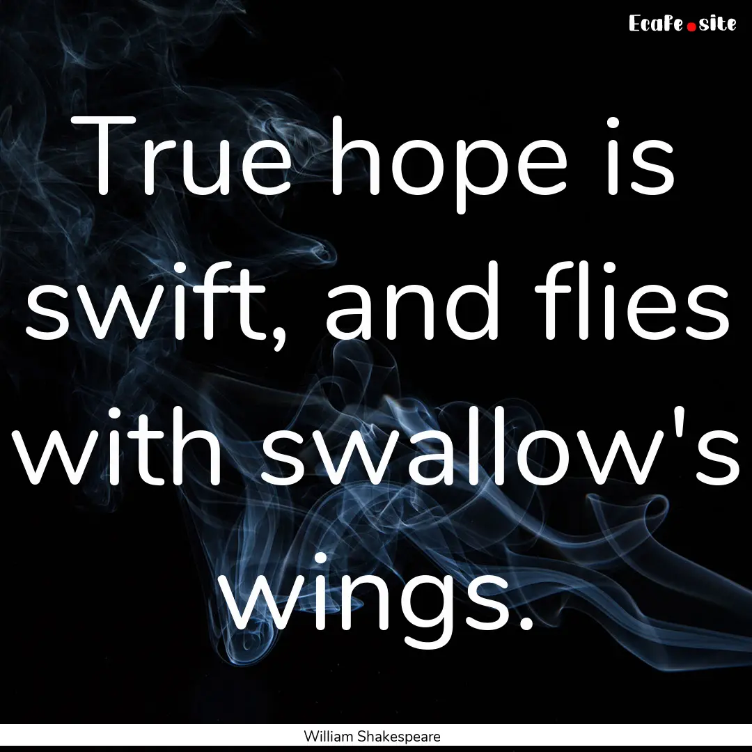 True hope is swift, and flies with swallow's.... : Quote by William Shakespeare