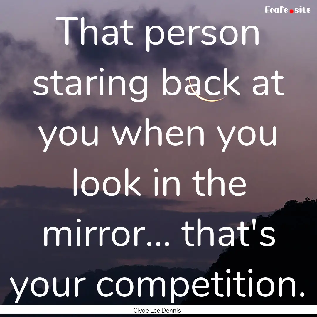 That person staring back at you when you.... : Quote by Clyde Lee Dennis