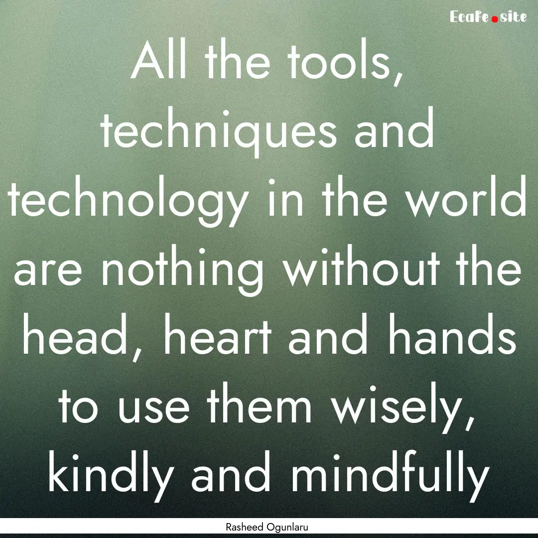 All the tools, techniques and technology.... : Quote by Rasheed Ogunlaru