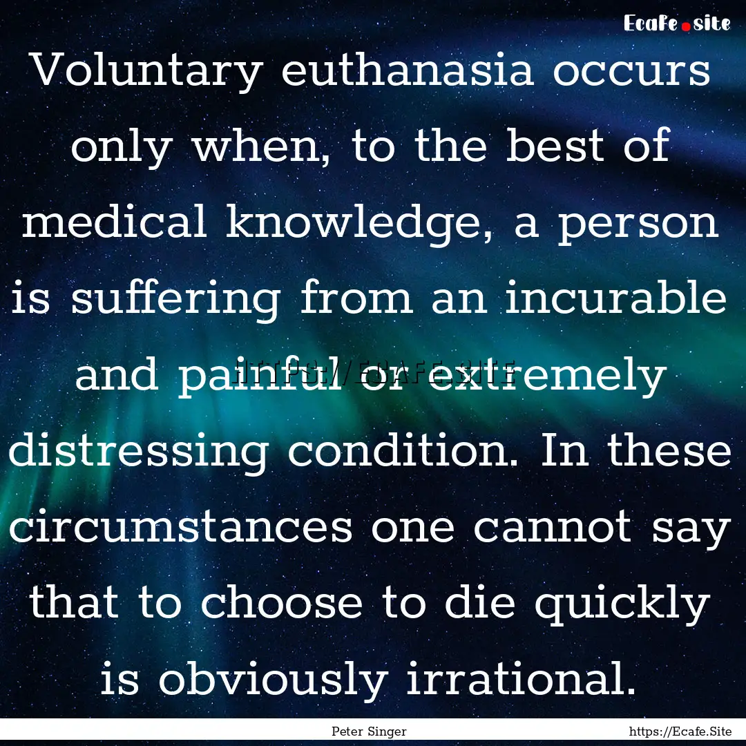 Voluntary euthanasia occurs only when, to.... : Quote by Peter Singer