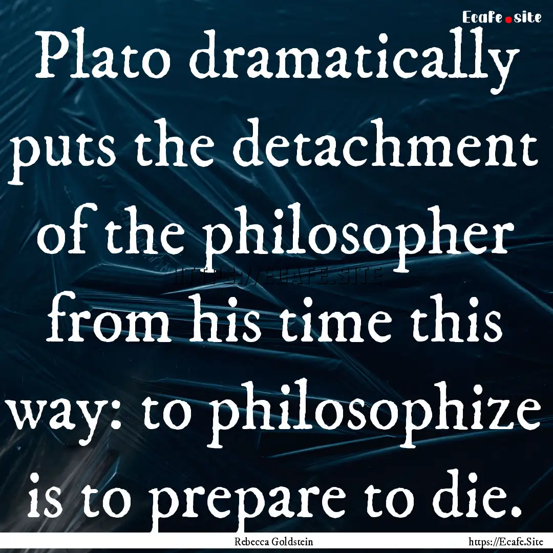 Plato dramatically puts the detachment of.... : Quote by Rebecca Goldstein