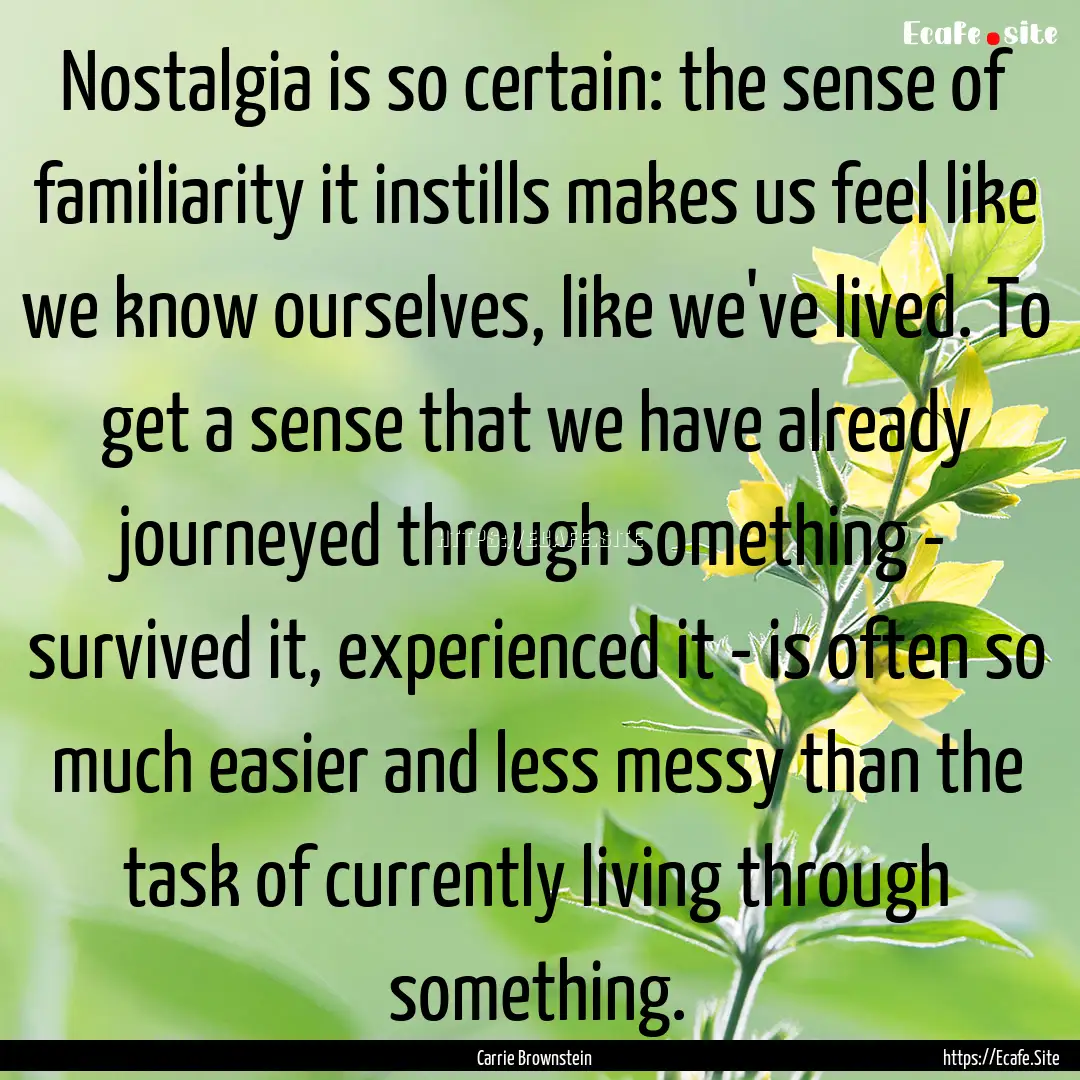 Nostalgia is so certain: the sense of familiarity.... : Quote by Carrie Brownstein