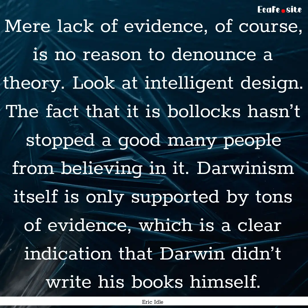 Mere lack of evidence, of course, is no reason.... : Quote by Eric Idle