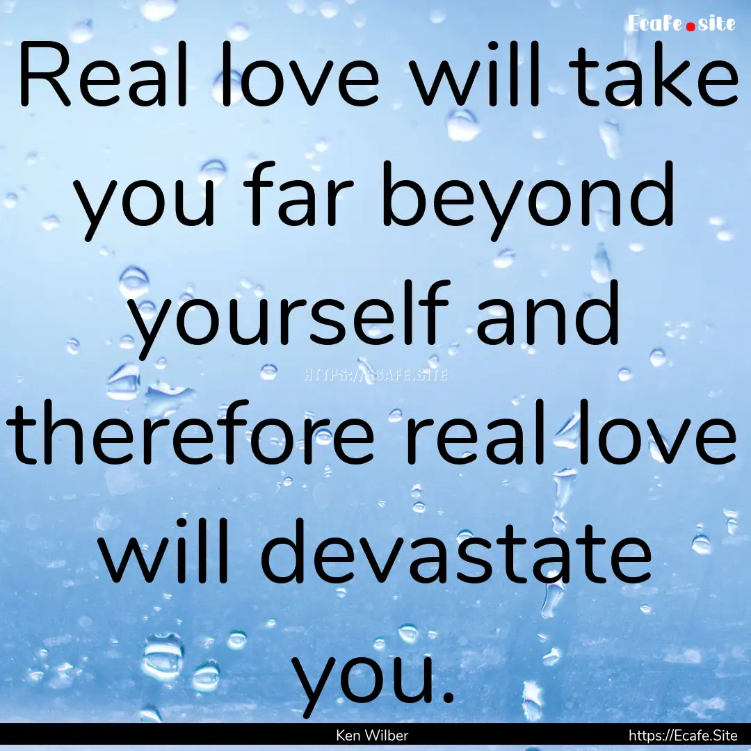 Real love will take you far beyond yourself.... : Quote by Ken Wilber