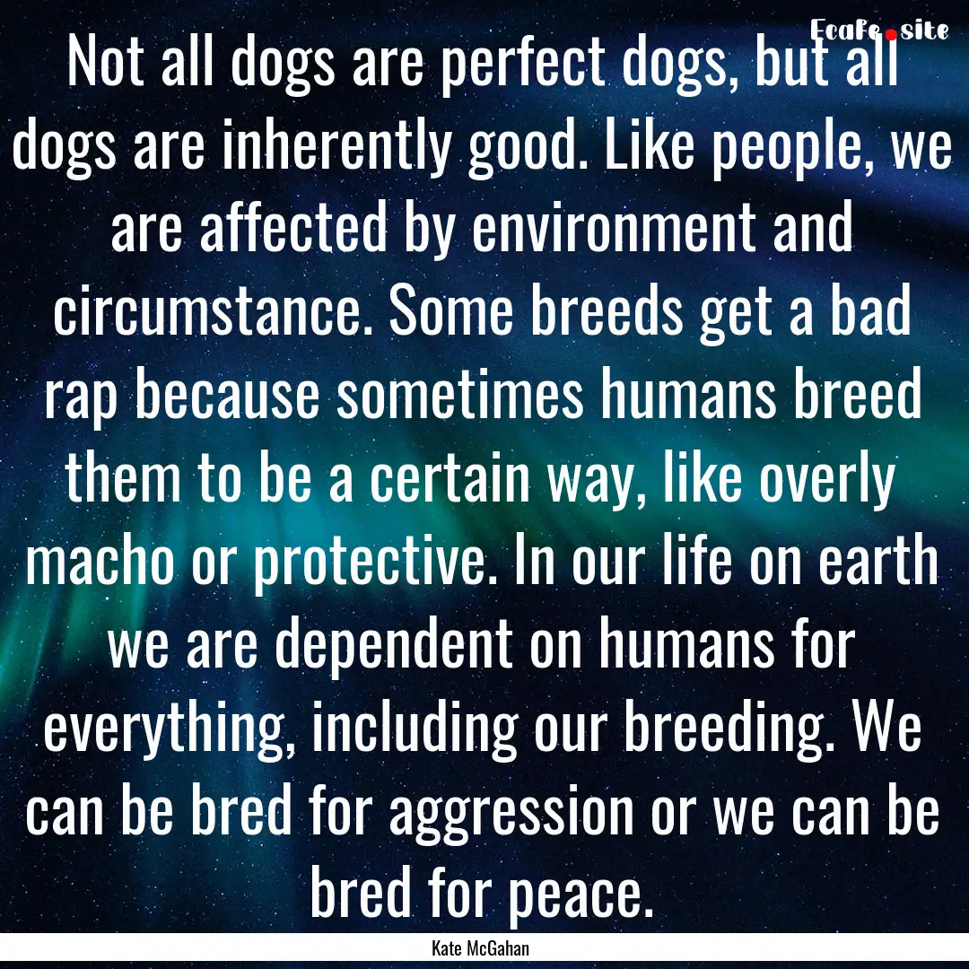 Not all dogs are perfect dogs, but all dogs.... : Quote by Kate McGahan