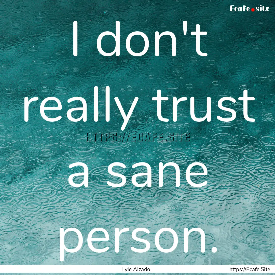 I don't really trust a sane person. : Quote by Lyle Alzado