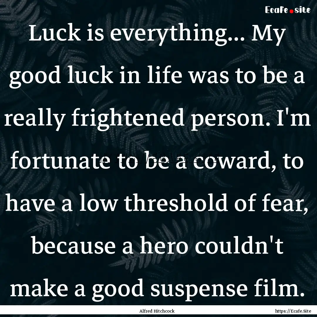 Luck is everything... My good luck in life.... : Quote by Alfred Hitchcock