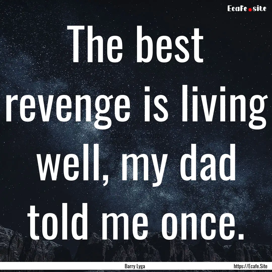 The best revenge is living well, my dad told.... : Quote by Barry Lyga